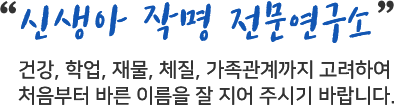 말이 씨된다 는 속담처럼 이름은 지어지는 순간 당신의 운명을 담은 소리(말)입니다. 성격, 체질,화목,행복,부자,불행,가난,질병,실패 당신은 어떤 이름입니까?